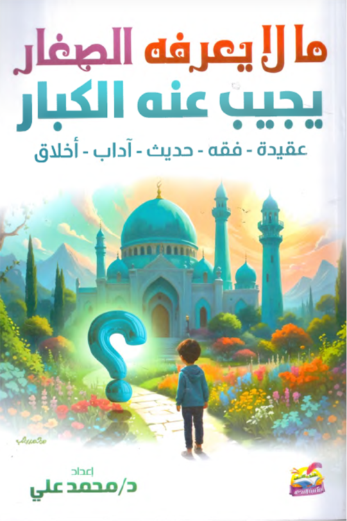 ما لا يعرفه الصغار يجيب عنه الكبار (عقيدة – فقه – حديث – آداب – أخلاق)